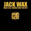 Jack Wax - Wax Is All (Gonna Take You Off) [Remixes]